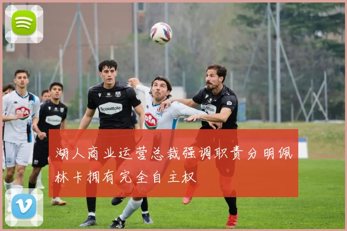 湖人商业运营总裁强调职责分明佩林卡拥有完全自主权