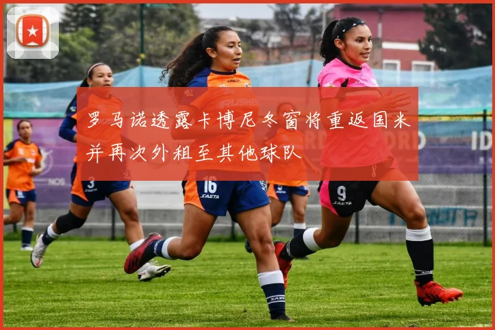 罗马诺透露卡博尼冬窗将重返国米并再次外租至其他球队