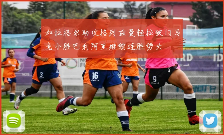 加拉格尔助攻格列兹曼轻松破门马竞小胜巴利阿里继续连胜势头