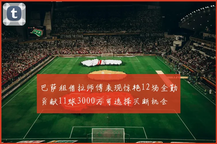 巴萨租借拉师傅表现惊艳12场全勤贡献11球3000万可选择买断机会