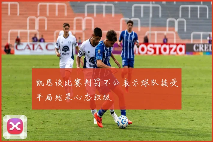 凯恩谈比赛判罚不公表示球队接受平局结果心态积极
