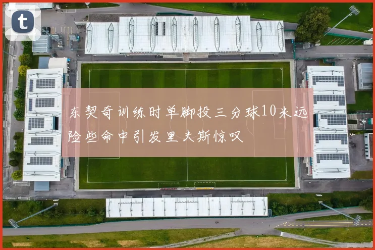 东契奇训练时单脚投三分球10米远险些命中引发里夫斯惊叹