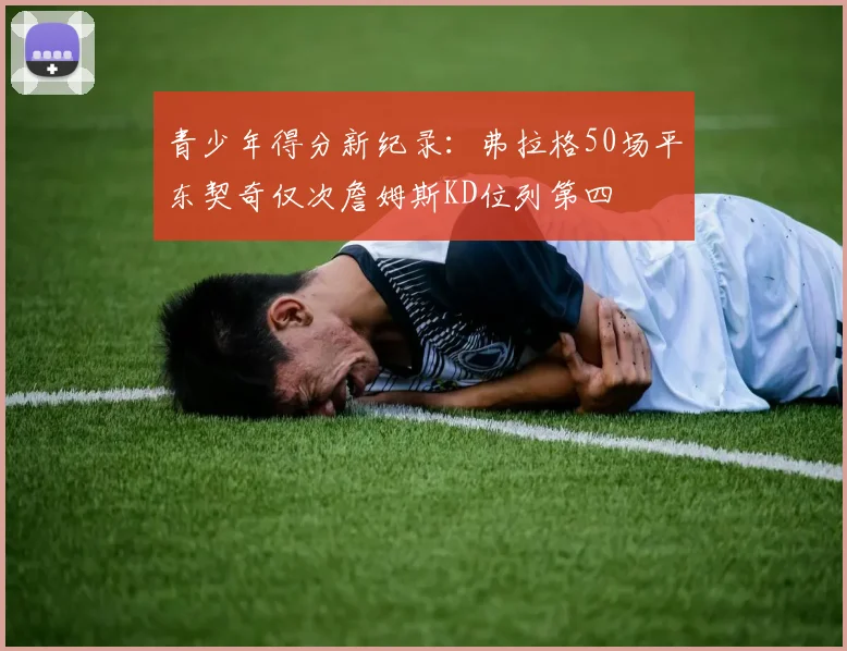 青少年得分新纪录：弗拉格50场平东契奇仅次詹姆斯KD位列第四