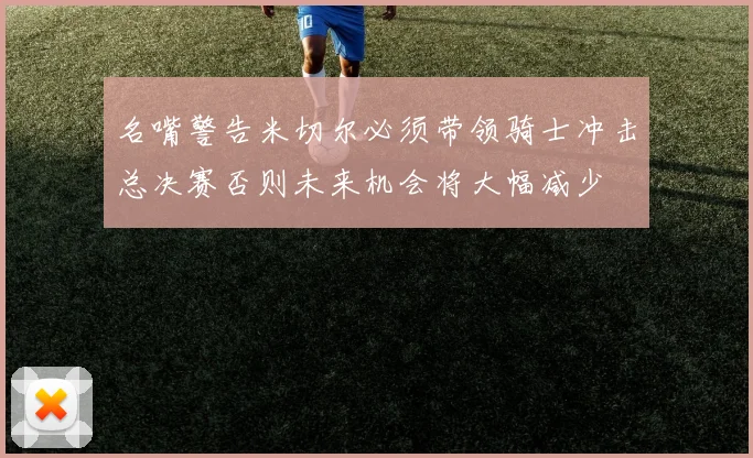 名嘴警告米切尔必须带领骑士冲击总决赛否则未来机会将大幅减少
