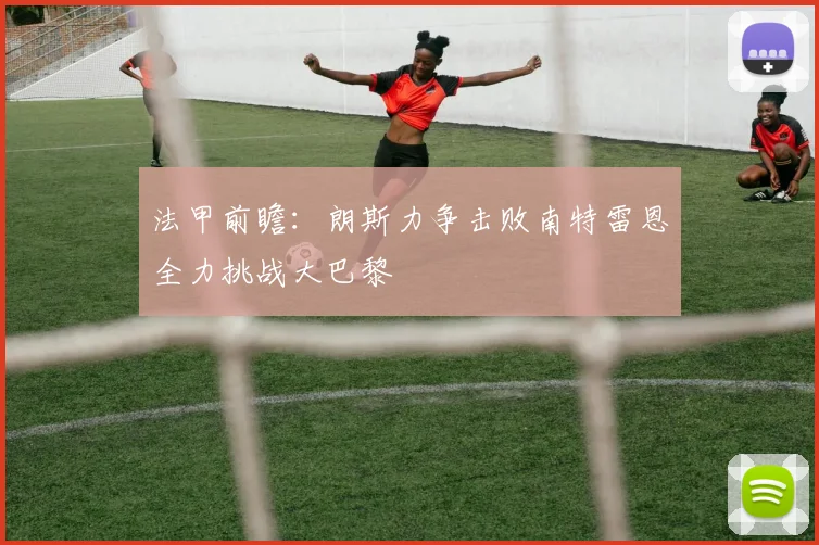 法甲前瞻：朗斯力争击败南特雷恩全力挑战大巴黎