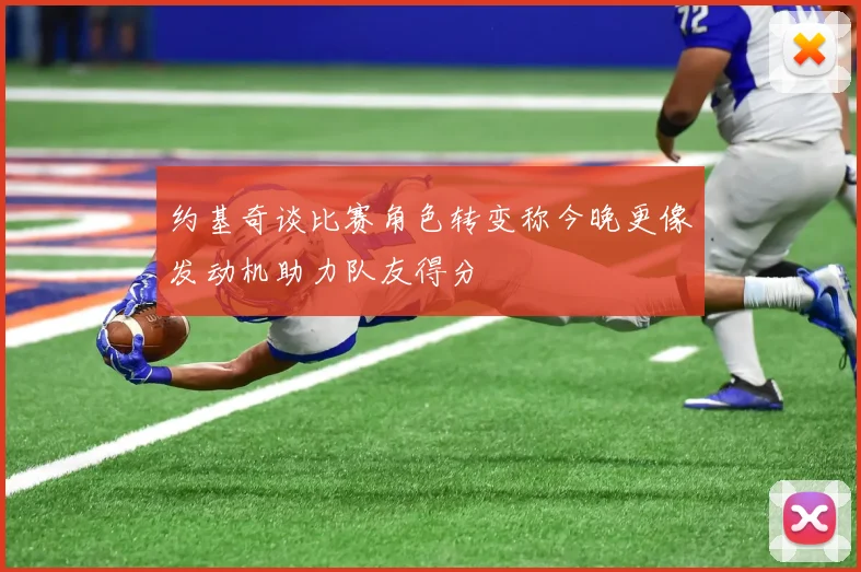 约基奇谈比赛角色转变称今晚更像发动机助力队友得分