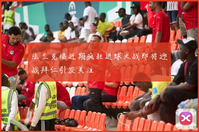 法兰克福近期疯狂进球大战即将迎战拜仁引发关注