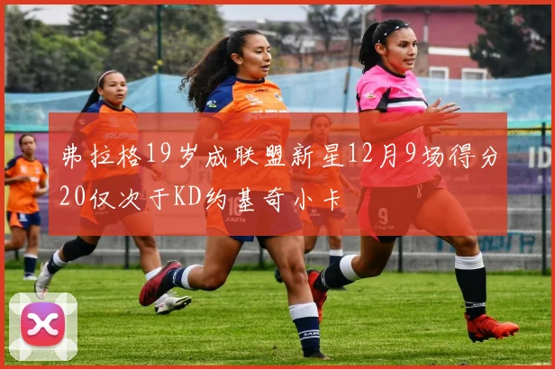 弗拉格19岁成联盟新星12月9场得分20仅次于KD约基奇小卡