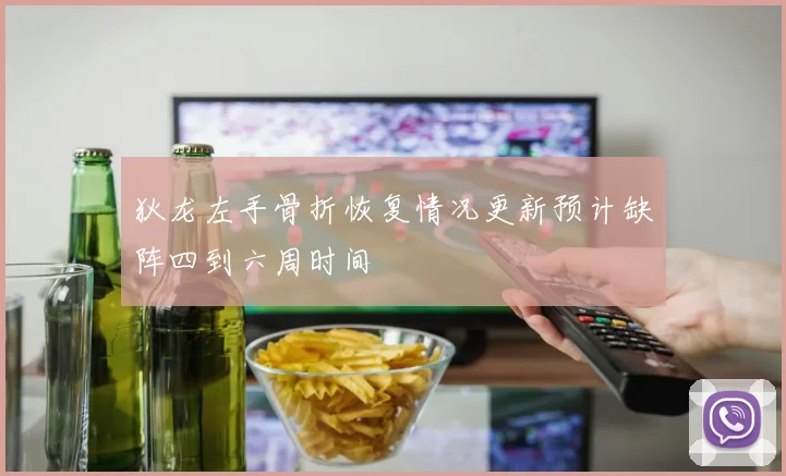 狄龙左手骨折恢复情况更新预计缺阵四到六周时间