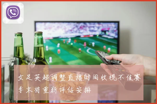 女足英超调整直播时间收视不佳赛季末将重新评估安排