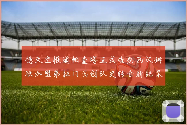 德天空报道帕奎塔正式告别西汉姆联加盟弗拉门戈创队史转会新纪录
