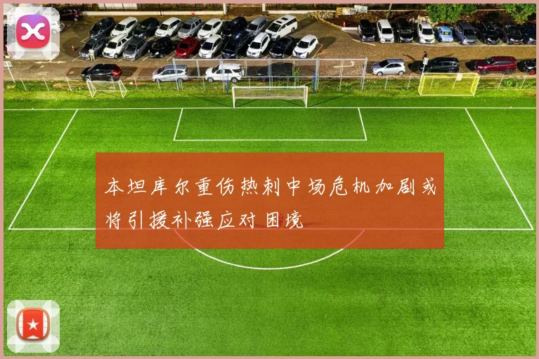 本坦库尔重伤热刺中场危机加剧或将引援补强应对困境