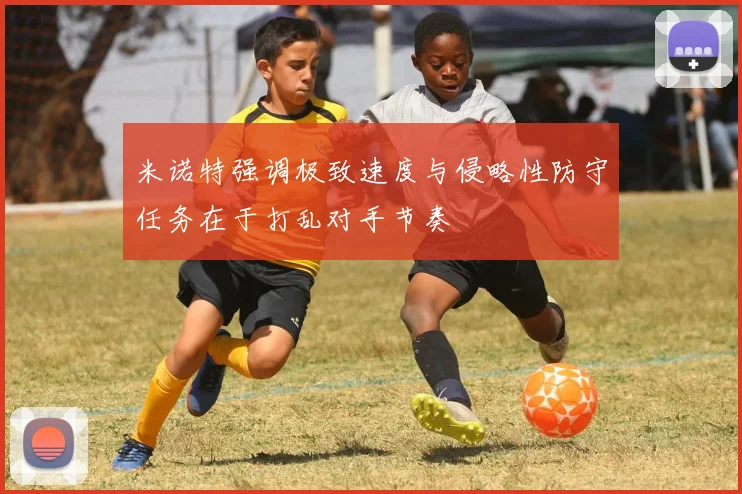 米诺特强调极致速度与侵略性防守任务在于打乱对手节奏