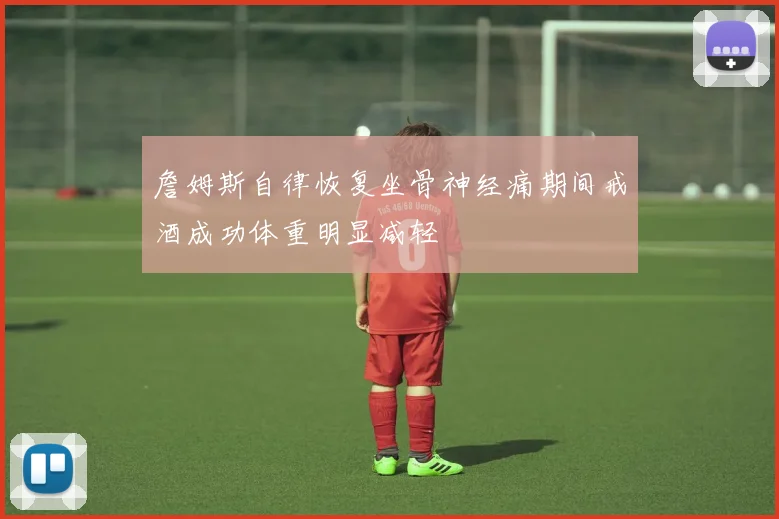 詹姆斯自律恢复坐骨神经痛期间戒酒成功体重明显减轻
