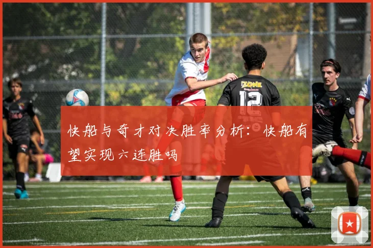 快船与奇才对决胜率分析：快船有望实现六连胜吗